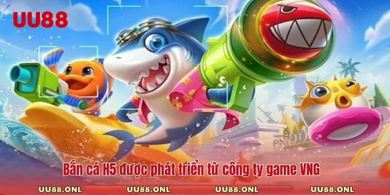 Bắn cá H5 được phát triển từ công ty game VNG